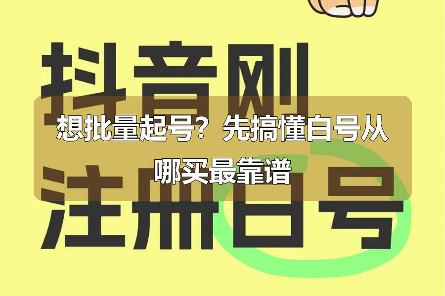 想批量起号？先搞懂白号从哪买最靠谱