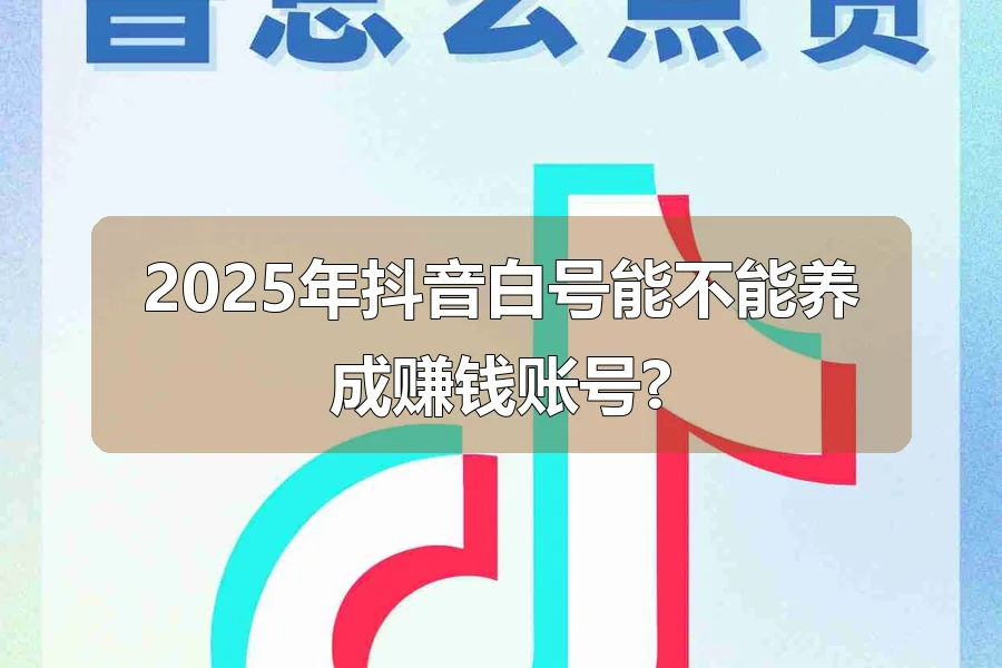 2025年抖音白号能不能养成赚钱账号?