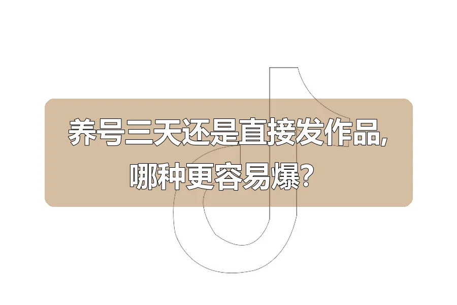 养号三天还是直接发作品,哪种更容易爆?